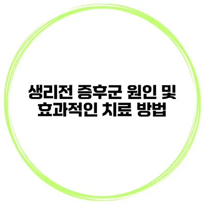 생리전 증후군 원인 및 효과적인 치료 방법