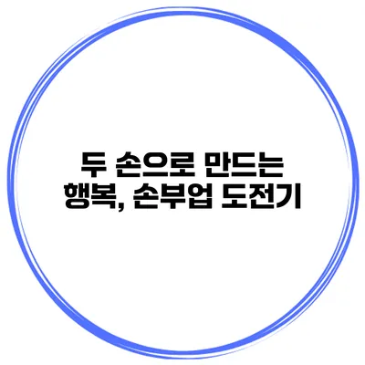 두 손으로 만드는 행복, 손부업 도전기