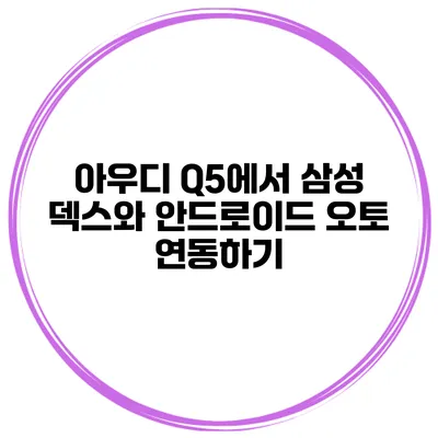 아우디 Q5에서 삼성 덱스와 안드로이드 오토 연동하기